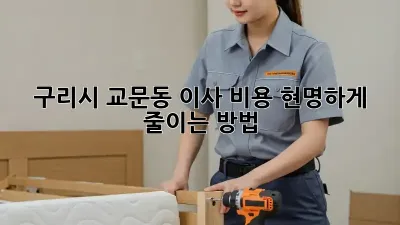 구리시 교문동 이사 비용, 현명하게 줄이는 방법!